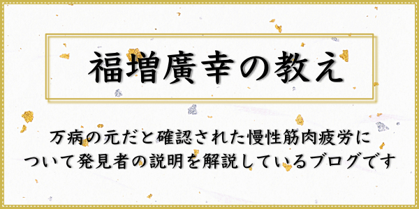 福増廣幸の教え　万病の元だと確認された慢性筋肉疲労について発見者の説明を解説しています